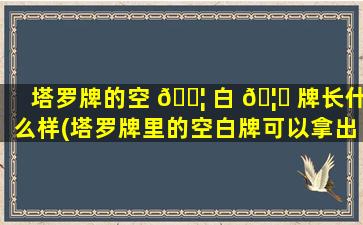 塔罗牌的空 🐦 白 🦋 牌长什么样(塔罗牌里的空白牌可以拿出来不用吗)